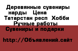 Деревянные сувениры нарды › Цена ­ 6 000 - Татарстан респ. Хобби. Ручные работы » Сувениры и подарки   